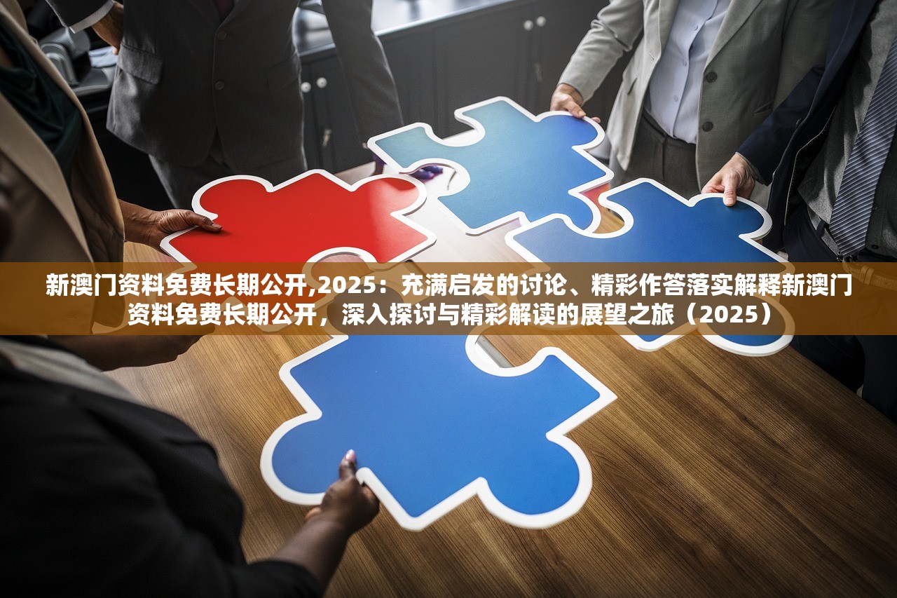 新澳门资料免费长期公开,2025：充满启发的讨论、精彩作答落实解释新澳门资料免费长期公开，深入探讨与精彩解读的展望之旅（2025）
