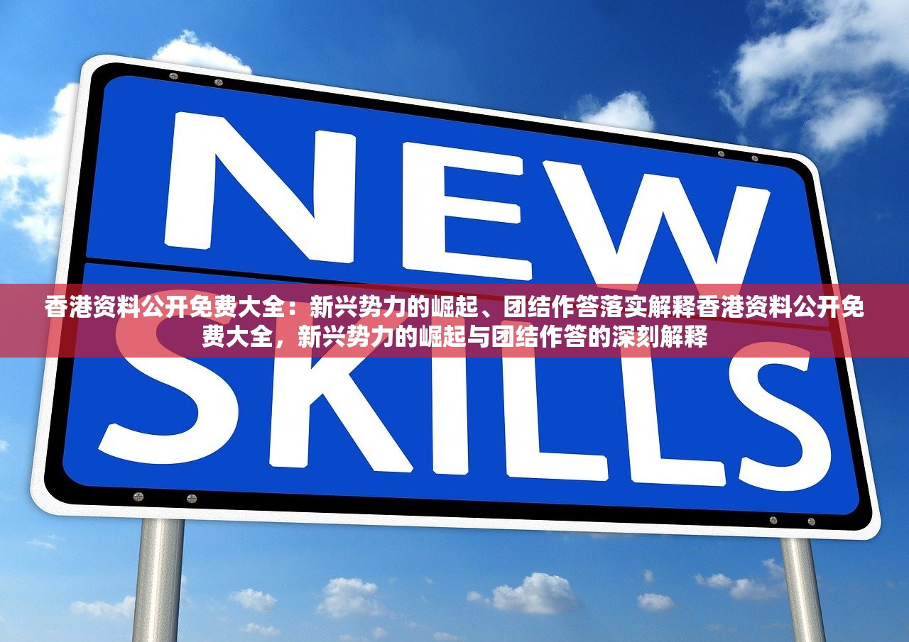 香港资料公开免费大全：新兴势力的崛起、团结作答落实解释香港资料公开免费大全，新兴势力的崛起与团结作答的深刻解释