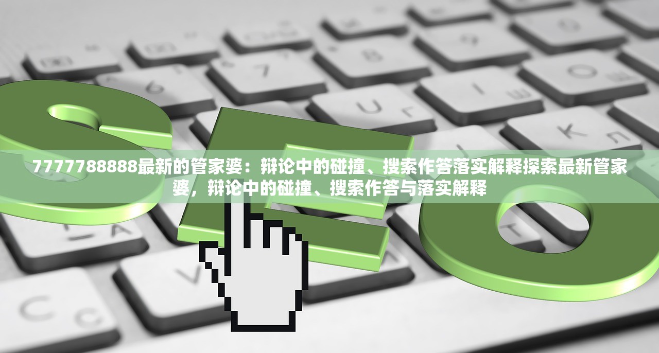 7777788888最新的管家婆：辩论中的碰撞、搜索作答落实解释探索最新管家婆，辩论中的碰撞、搜索作答与落实解释