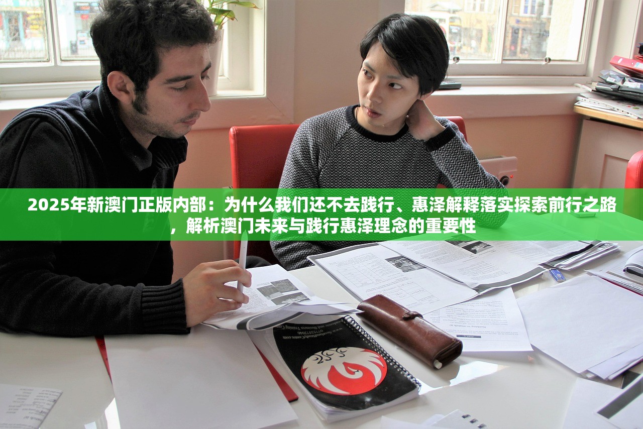 2025年新澳门正版内部：为什么我们还不去践行、惠泽解释落实探索前行之路，解析澳门未来与践行惠泽理念的重要性