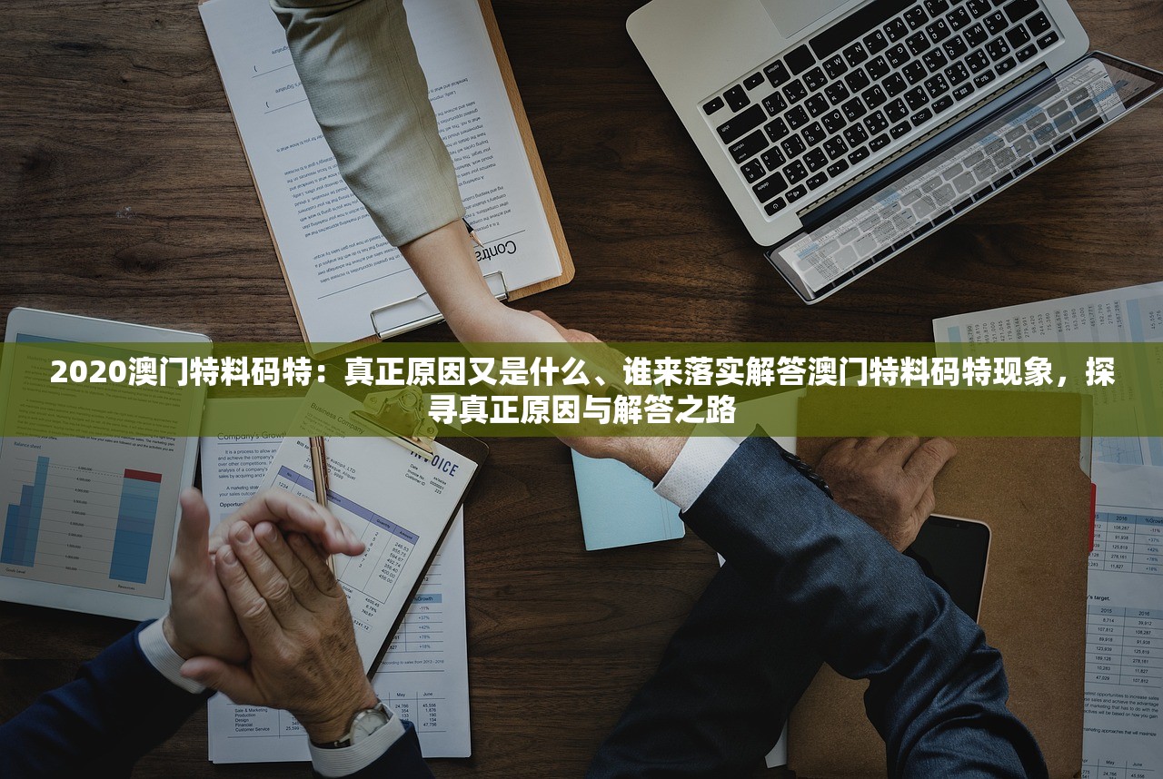 2020澳门特料码特:真正原因又是什么、谁来落实解答澳门特料码特现象,探寻真正原因与解答之路 2020澳门特料码特:真正原因又是什么、谁来落实解答澳门特料码特现象,探寻真正原因与解答之路