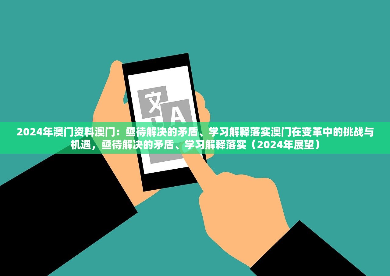 2024年澳门资料澳门：亟待解决的矛盾、学习解释落实澳门在变革中的挑战与机遇，亟待解决的矛盾、学习解释落实（2024年展望）