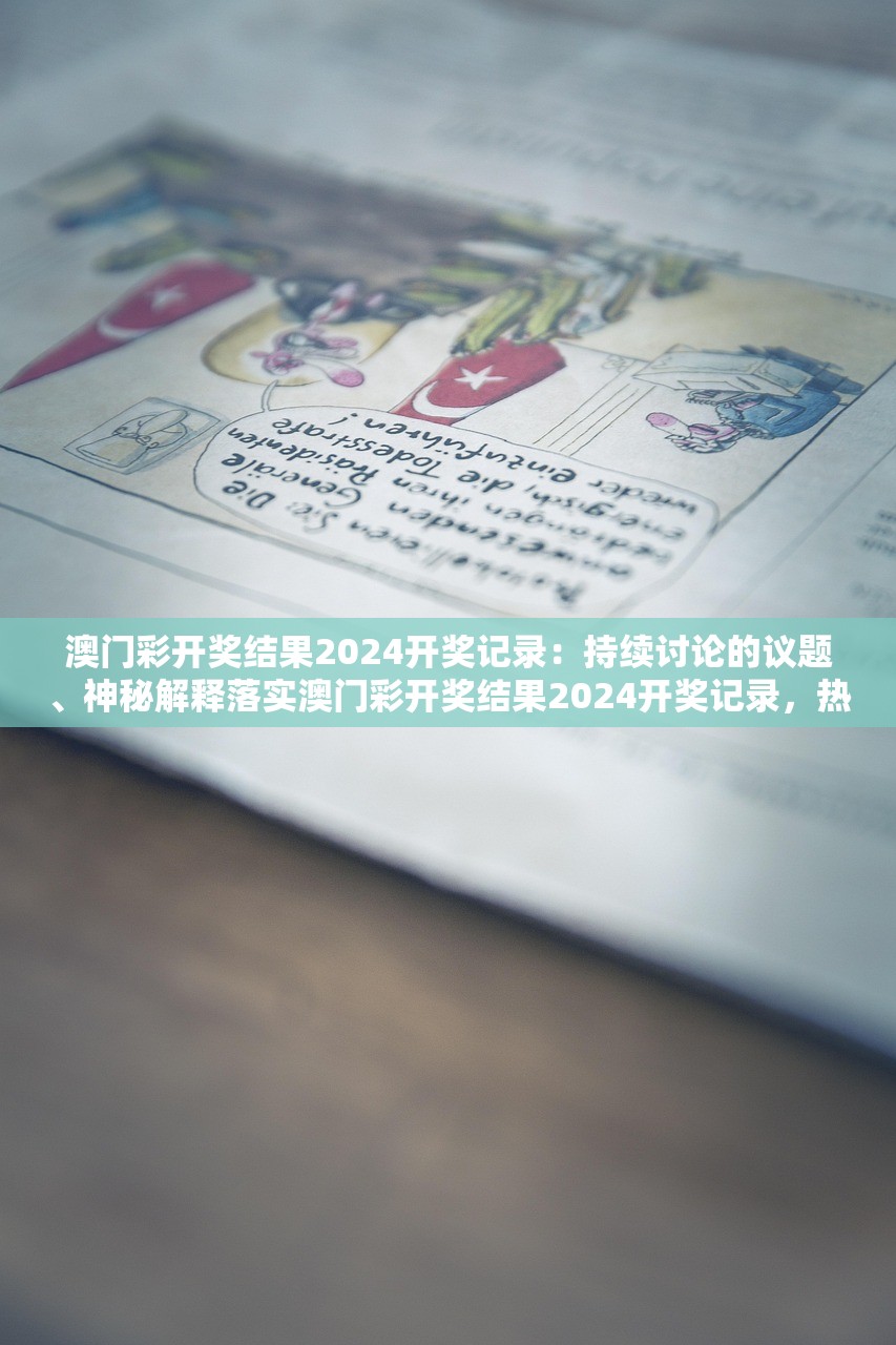 澳门彩开奖结果2024开奖记录：持续讨论的议题、神秘解释落实澳门彩开奖结果2024开奖记录，热议背后的神秘面纱与解释落实