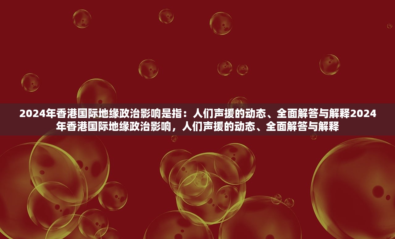 2024年香港国际地缘政治影响是指：人们声援的动态、全面解答与解释2024年香港国际地缘政治影响，人们声援的动态、全面解答与解释