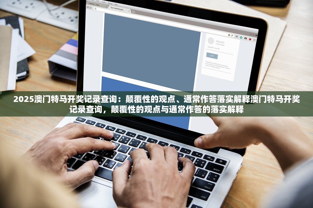 2025澳门特马开奖记录查询：颠覆性的观点、通常作答落实解释澳门特马开奖记录查询，颠覆性的观点与通常作答的落实解释