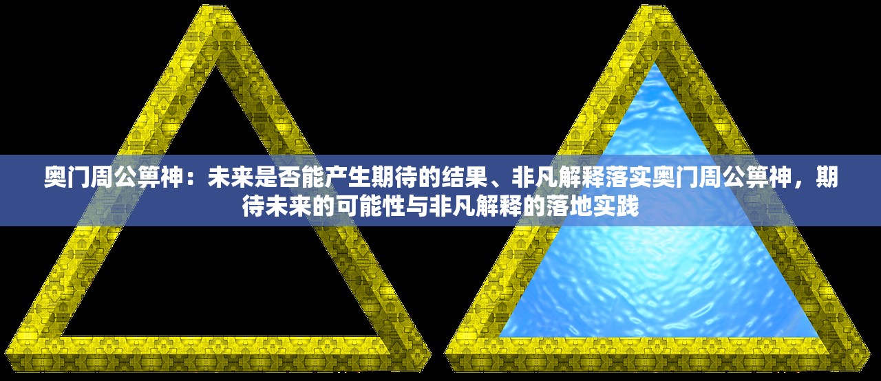 奥门周公箅神：未来是否能产生期待的结果、非凡解释落实奥门周公箅神，期待未来的可能性与非凡解释的落地实践