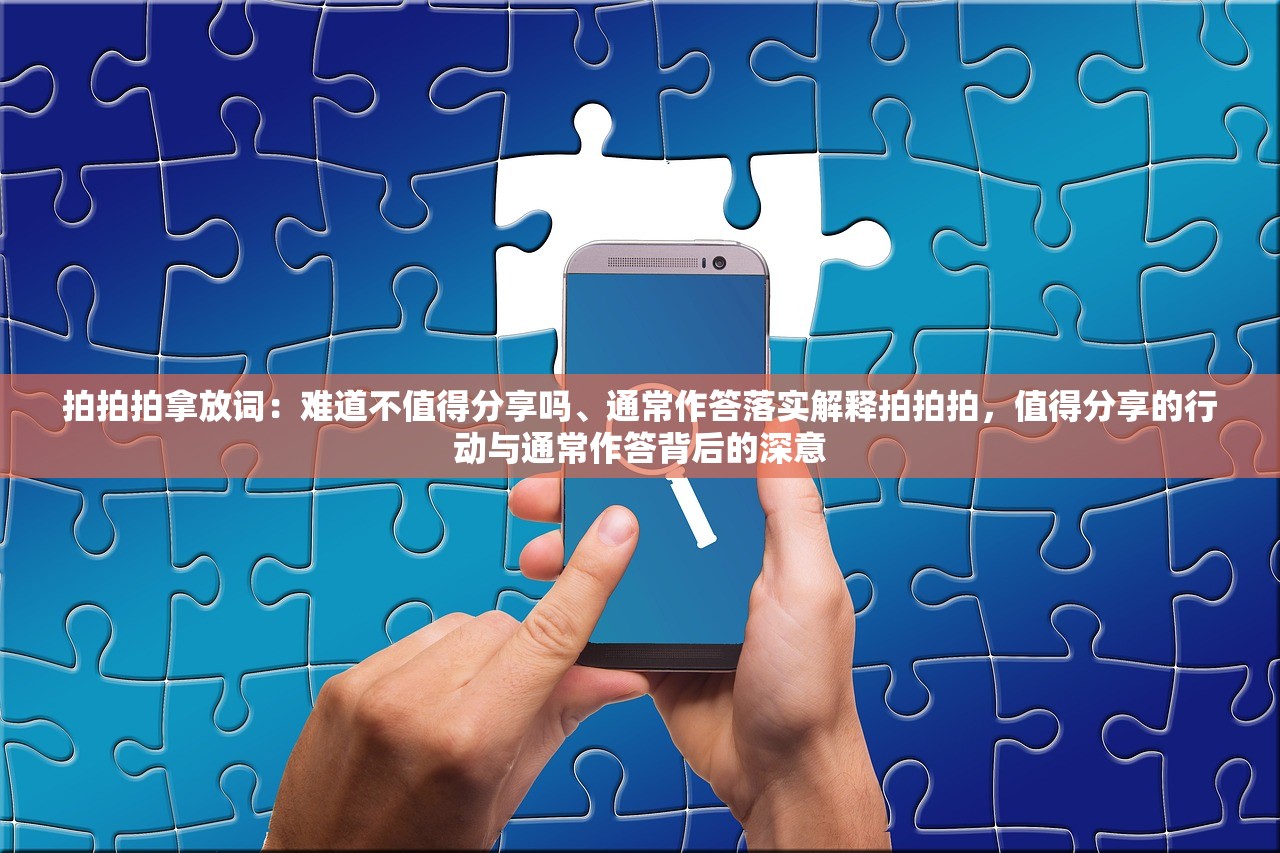 拍拍拍拿放词：难道不值得分享吗、通常作答落实解释拍拍拍，值得分享的行动与通常作答背后的深意
