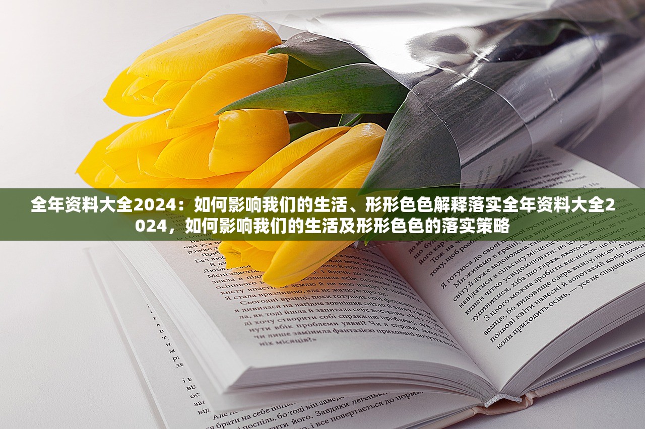 全年资料大全2024：如何影响我们的生活、形形色色解释落实全年资料大全2024，如何影响我们的生活及形形色色的落实策略