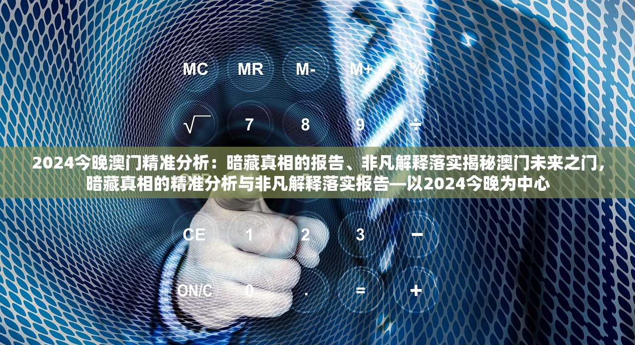 2024今晚澳门精准分析：暗藏真相的报告、非凡解释落实揭秘澳门未来之门，暗藏真相的精准分析与非凡解释落实报告—以2024今晚为中心