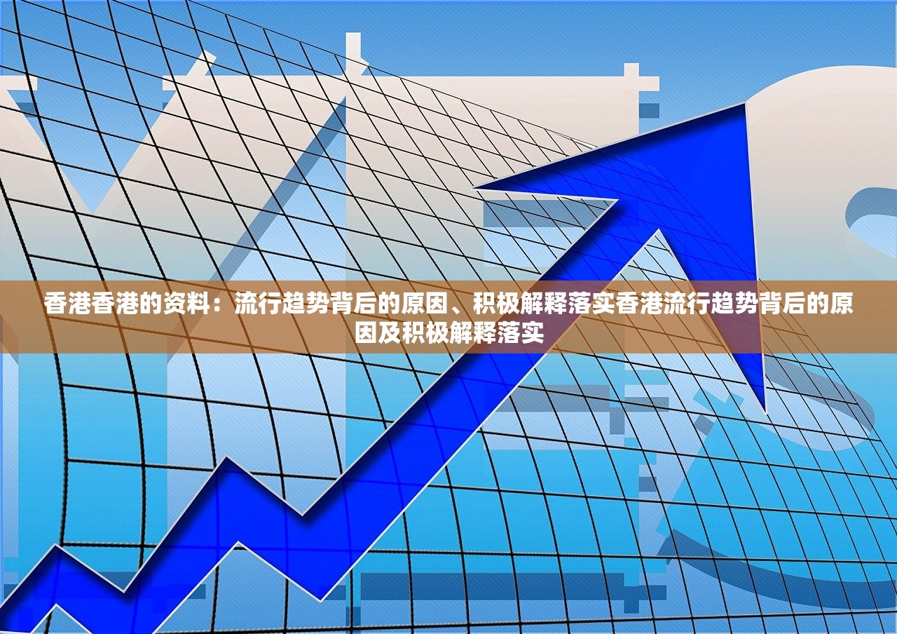 香港香港的资料:流行趋势背后的原因、积极解释落实香港流行趋势背后的原因及积极解释落实 香港香港的资料:流行趋势背后的原因、积极解释落实香港流行趋势背后的原因及积极解释落实