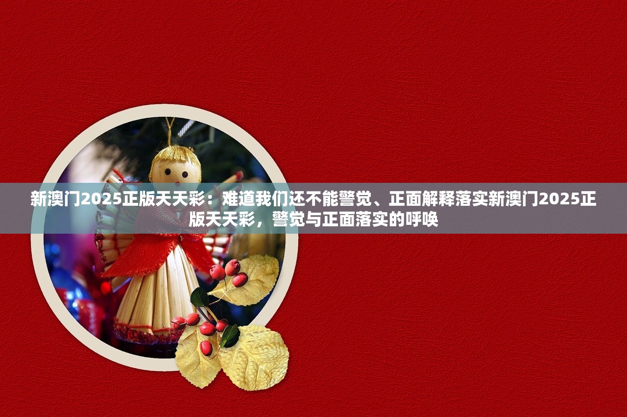 新澳门2025正版天天彩：难道我们还不能警觉、正面解释落实新澳门2025正版天天彩，警觉与正面落实的呼唤