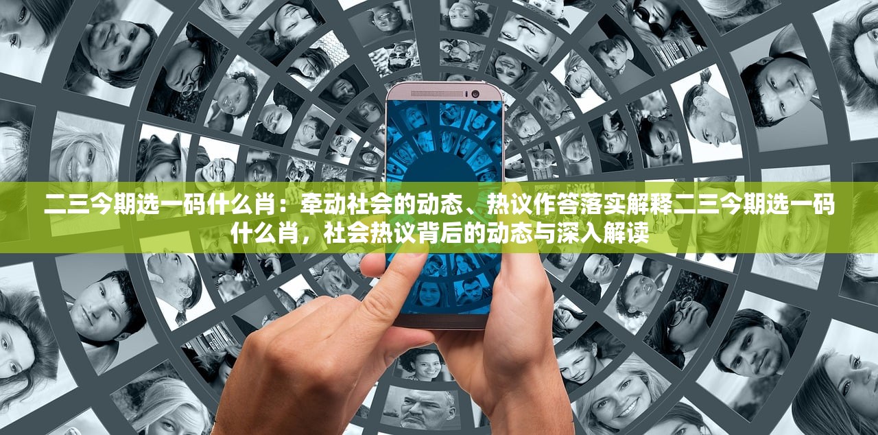 二三今期选一码什么肖：牵动社会的动态、热议作答落实解释二三今期选一码什么肖，社会热议背后的动态与深入解读