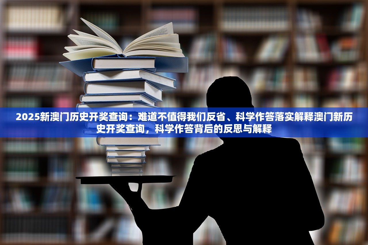 2025新澳门历史开奖查询：难道不值得我们反省、科学作答落实解释澳门新历史开奖查询，科学作答背后的反思与解释