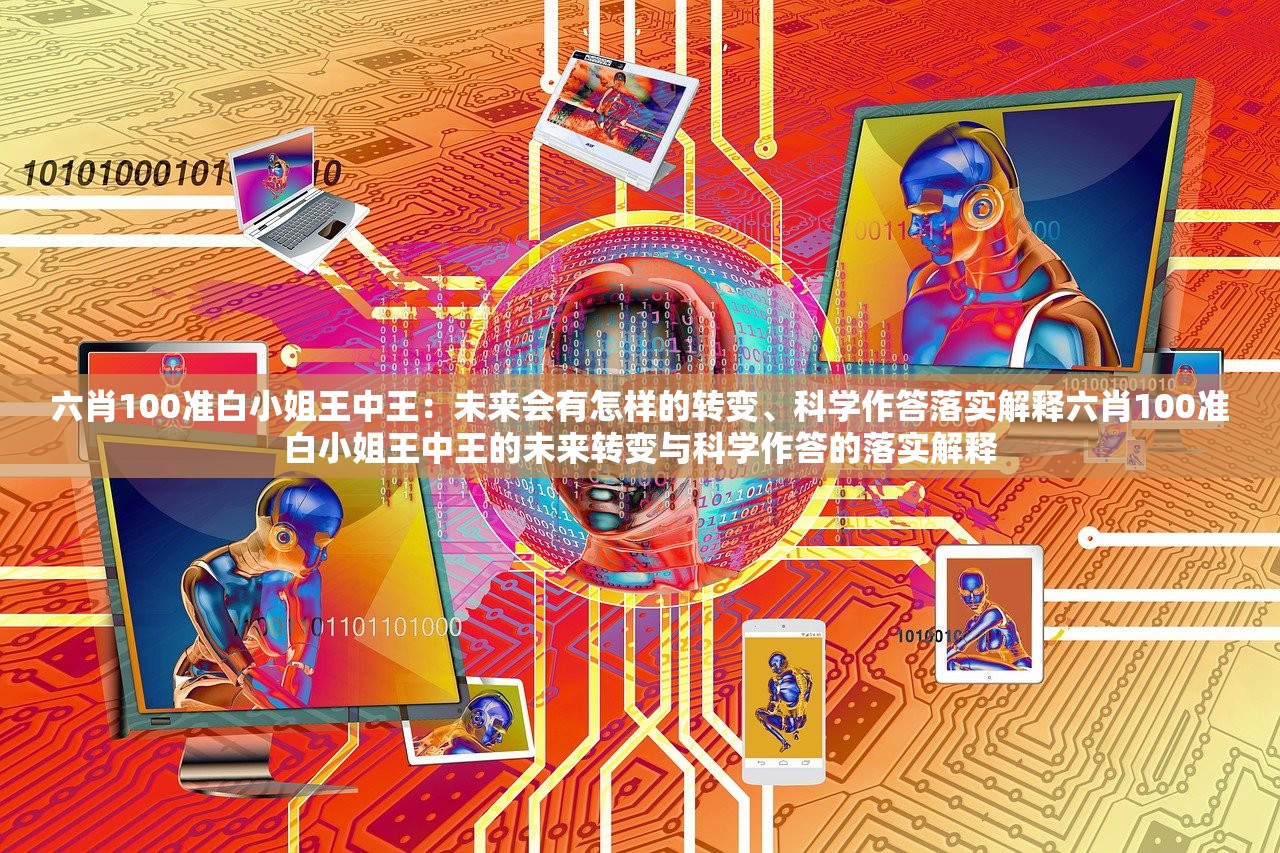 六肖100准白小姐王中王：未来会有怎样的转变、科学作答落实解释六肖100准白小姐王中王的未来转变与科学作答的落实解释