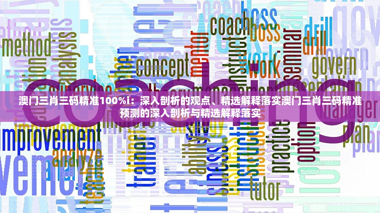 澳门三肖三码精准100%i：深入剖析的观点、精选解释落实澳门三肖三码精准预测的深入剖析与精选解释落实