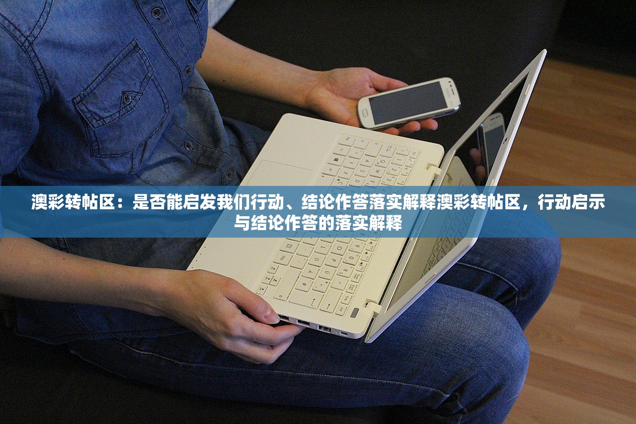 澳彩转帖区:是否能启发我们行动、结论作答落实解释澳彩转帖区,行动启示与结论作答的落实解释 澳彩转帖区:是否能启发我们行动、结论作答落实解释澳彩转帖区,行动启示与结论作答的落实解释