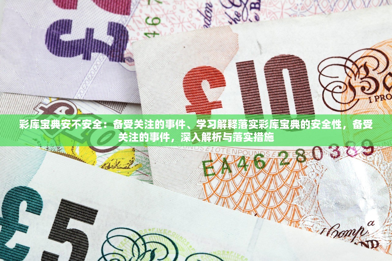 彩库宝典安不安全：备受关注的事件、学习解释落实彩库宝典的安全性，备受关注的事件，深入解析与落实措施