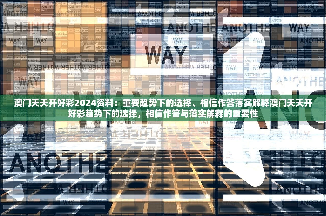 澳门天天开好彩2024资料：重要趋势下的选择、相信作答落实解释澳门天天开好彩趋势下的选择，相信作答与落实解释的重要性