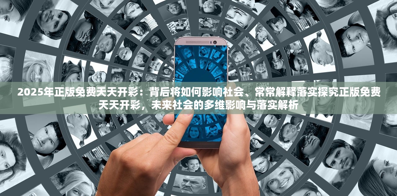 2025年正版免费天天开彩：背后将如何影响社会、常常解释落实探究正版免费天天开彩，未来社会的多维影响与落实解析