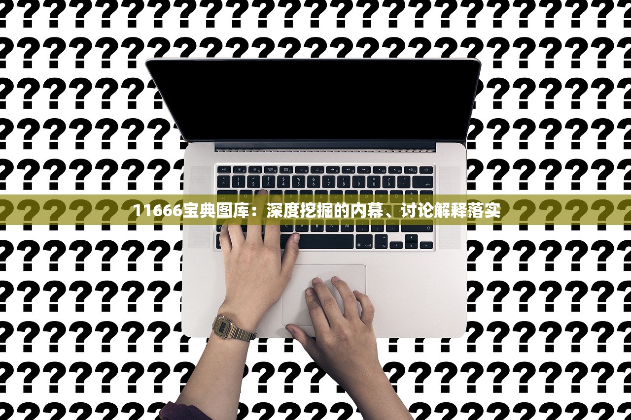 11666宝典图库：深度挖掘的内幕、讨论解释落实