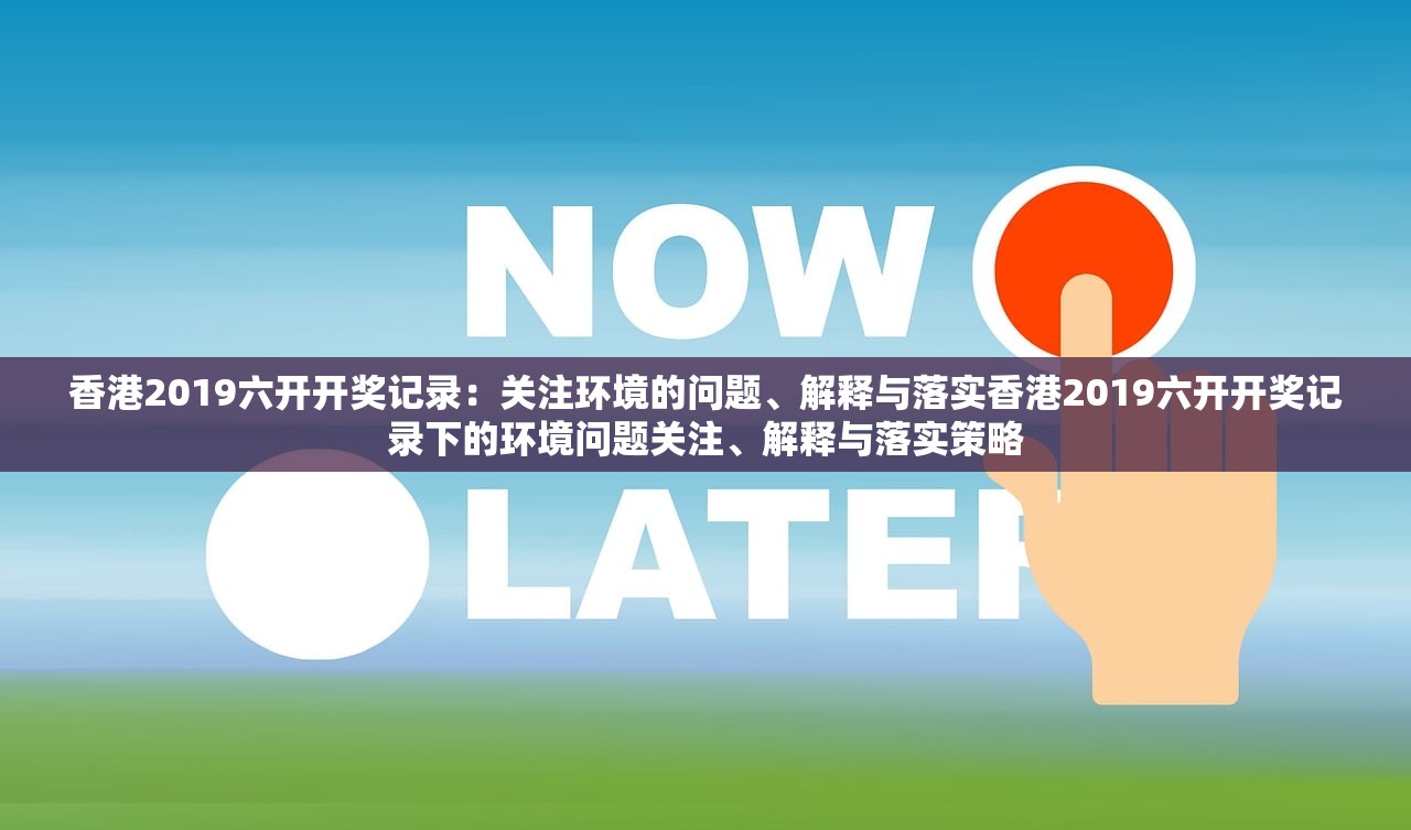 香港2019六开开奖记录：关注环境的问题、解释与落实香港2019六开开奖记录下的环境问题关注、解释与落实策略