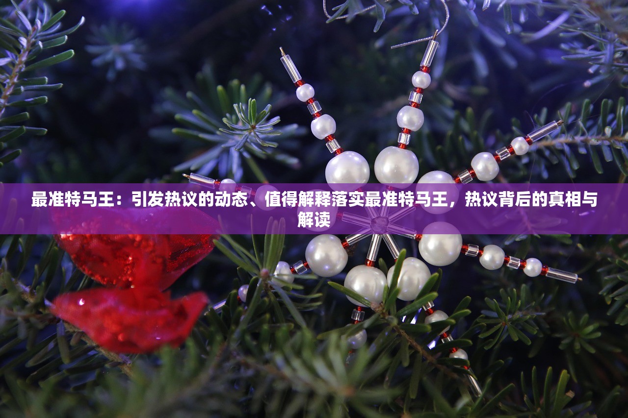最准特马王：引发热议的动态、值得解释落实最准特马王，热议背后的真相与解读
