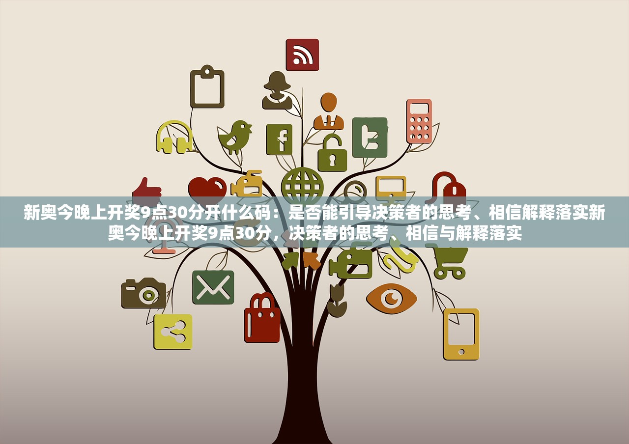 新奥今晚上开奖9点30分开什么码：是否能引导决策者的思考、相信解释落实新奥今晚上开奖9点30分，决策者的思考、相信与解释落实