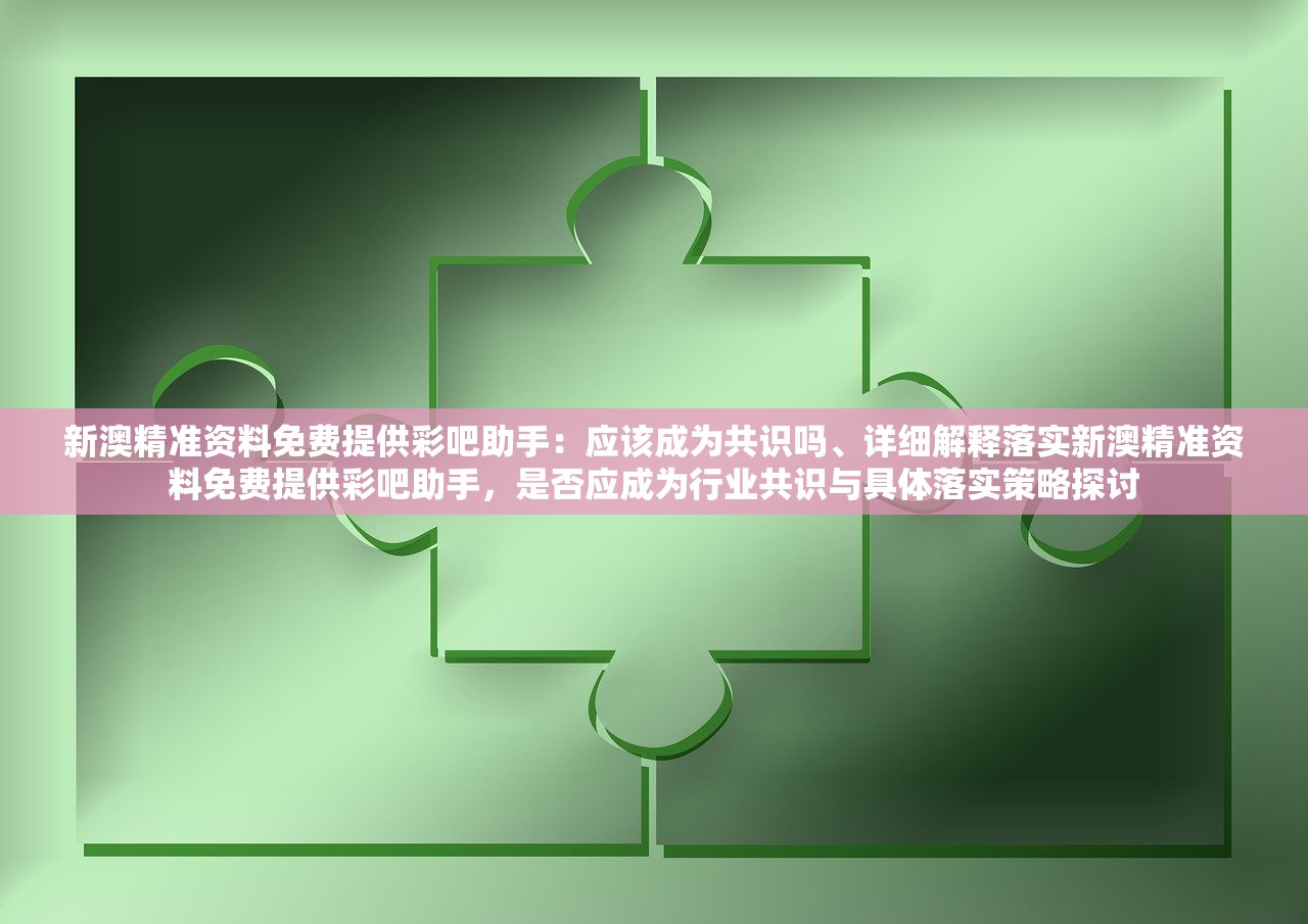 新澳精准资料免费提供彩吧助手：应该成为共识吗、详细解释落实新澳精准资料免费提供彩吧助手，是否应成为行业共识与具体落实策略探讨
