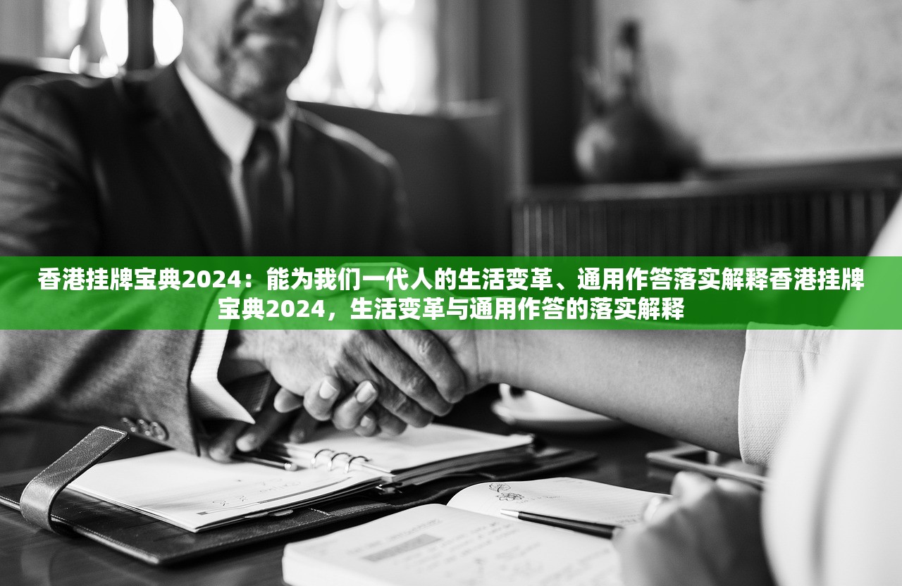 香港挂牌宝典2024：能为我们一代人的生活变革、通用作答落实解释香港挂牌宝典2024，生活变革与通用作答的落实解释