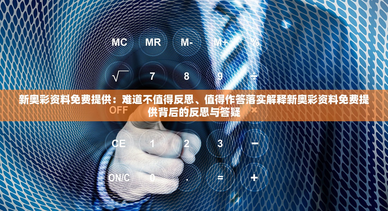 新奥彩资料免费提供：难道不值得反思、值得作答落实解释新奥彩资料免费提供背后的反思与答疑