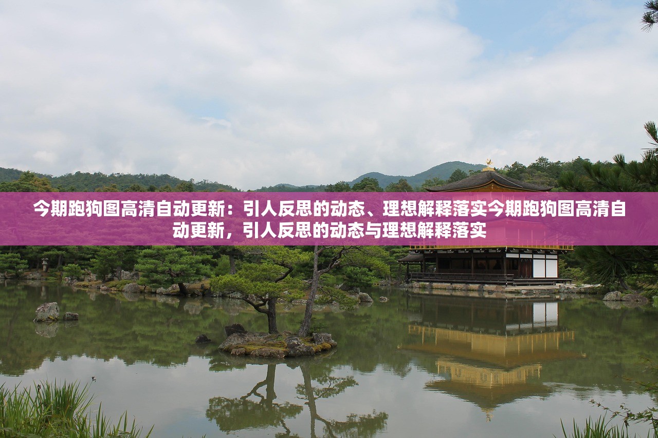 今期跑狗图高清自动更新：引人反思的动态、理想解释落实今期跑狗图高清自动更新，引人反思的动态与理想解释落实