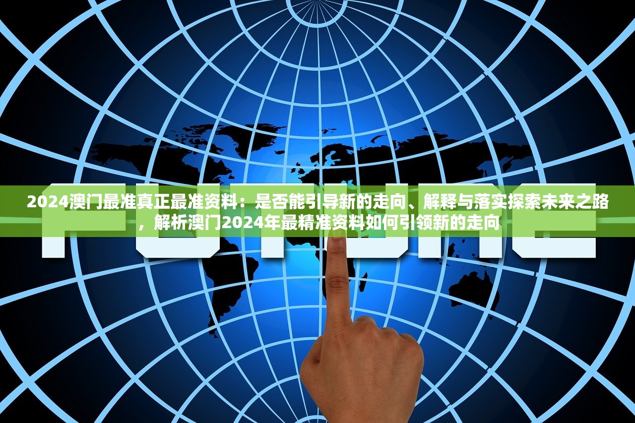 2024澳门最准真正最准资料：是否能引导新的走向、解释与落实探索未来之路，解析澳门2024年最精准资料如何引领新的走向