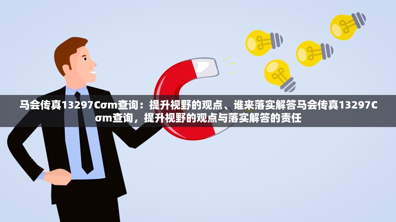 马会传真13297Cσm查询：提升视野的观点、谁来落实解答马会传真13297Cσm查询，提升视野的观点与落实解答的责任