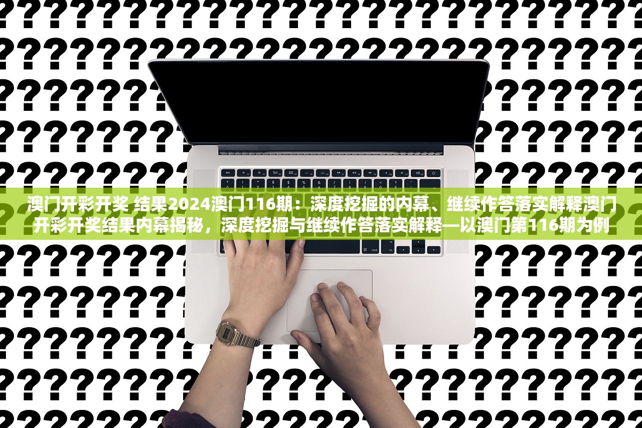 澳门开彩开奖 结果2024澳门116期：深度挖掘的内幕、继续作答落实解释澳门开彩开奖结果内幕揭秘，深度挖掘与继续作答落实解释—以澳门第116期为例