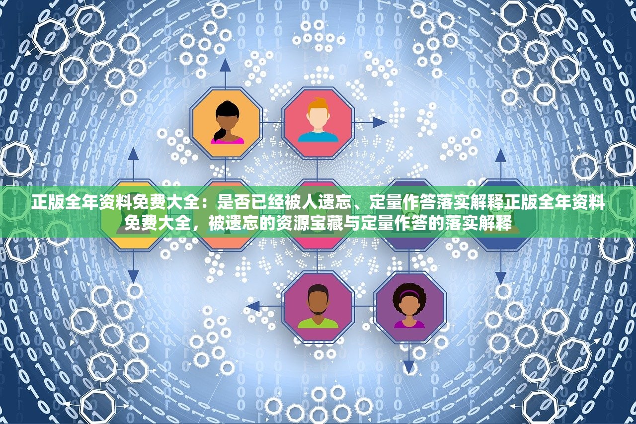 正版全年资料免费大全：是否已经被人遗忘、定量作答落实解释正版全年资料免费大全，被遗忘的资源宝藏与定量作答的落实解释