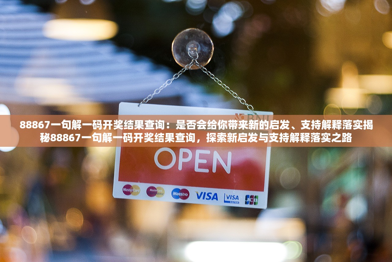 88867一句解一码开奖结果查询：是否会给你带来新的启发、支持解释落实揭秘88867一句解一码开奖结果查询，探索新启发与支持解释落实之路