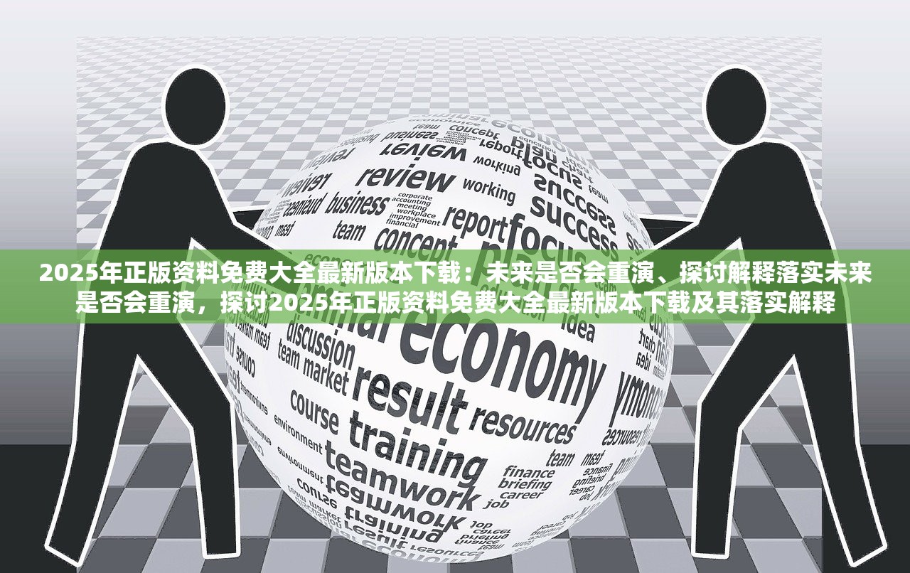 2025年正版资料免费大全最新版本下载：未来是否会重演、探讨解释落实未来是否会重演，探讨2025年正版资料免费大全最新版本下载及其落实解释