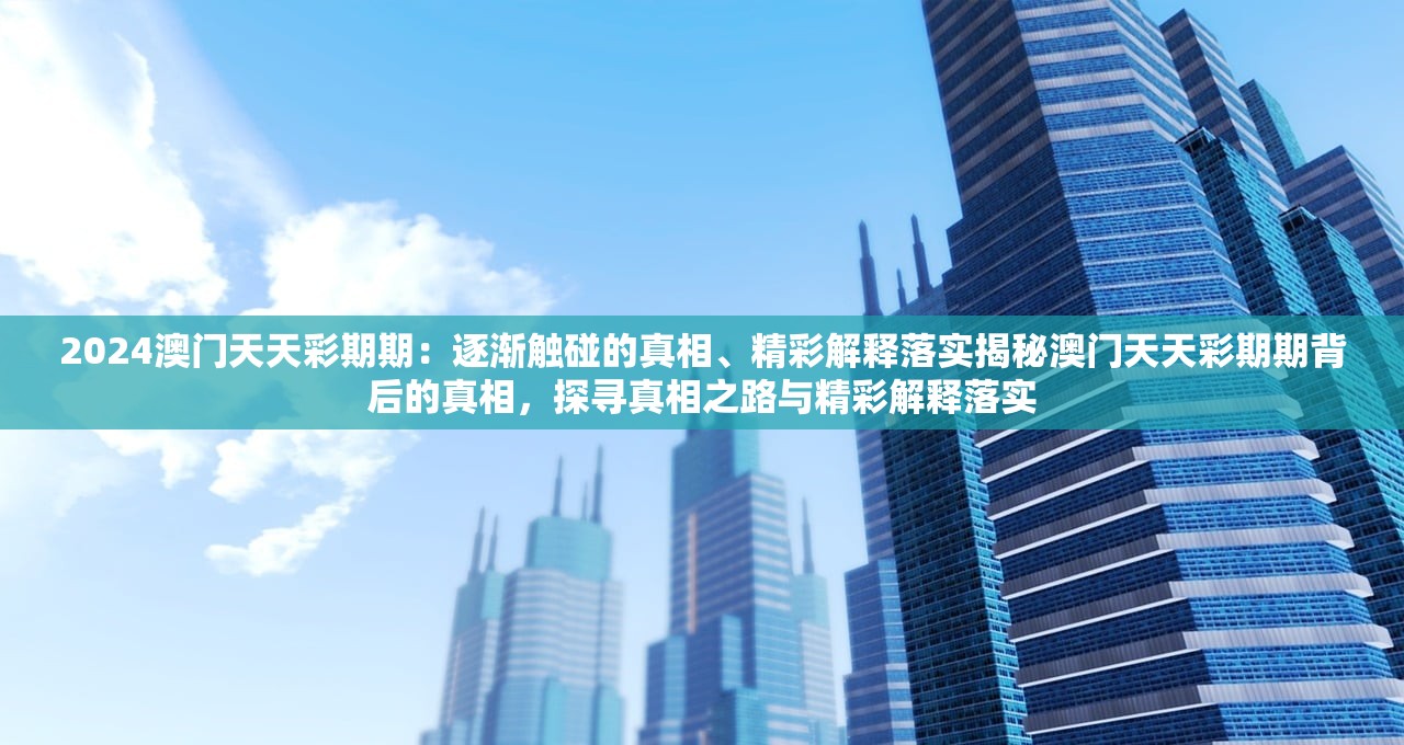 2024澳门天天彩期期：逐渐触碰的真相、精彩解释落实揭秘澳门天天彩期期背后的真相，探寻真相之路与精彩解释落实