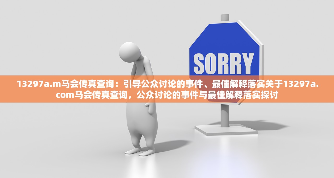 13297a.m马会传真查询：引导公众讨论的事件、最佳解释落实关于13297a.com马会传真查询，公众讨论的事件与最佳解释落实探讨