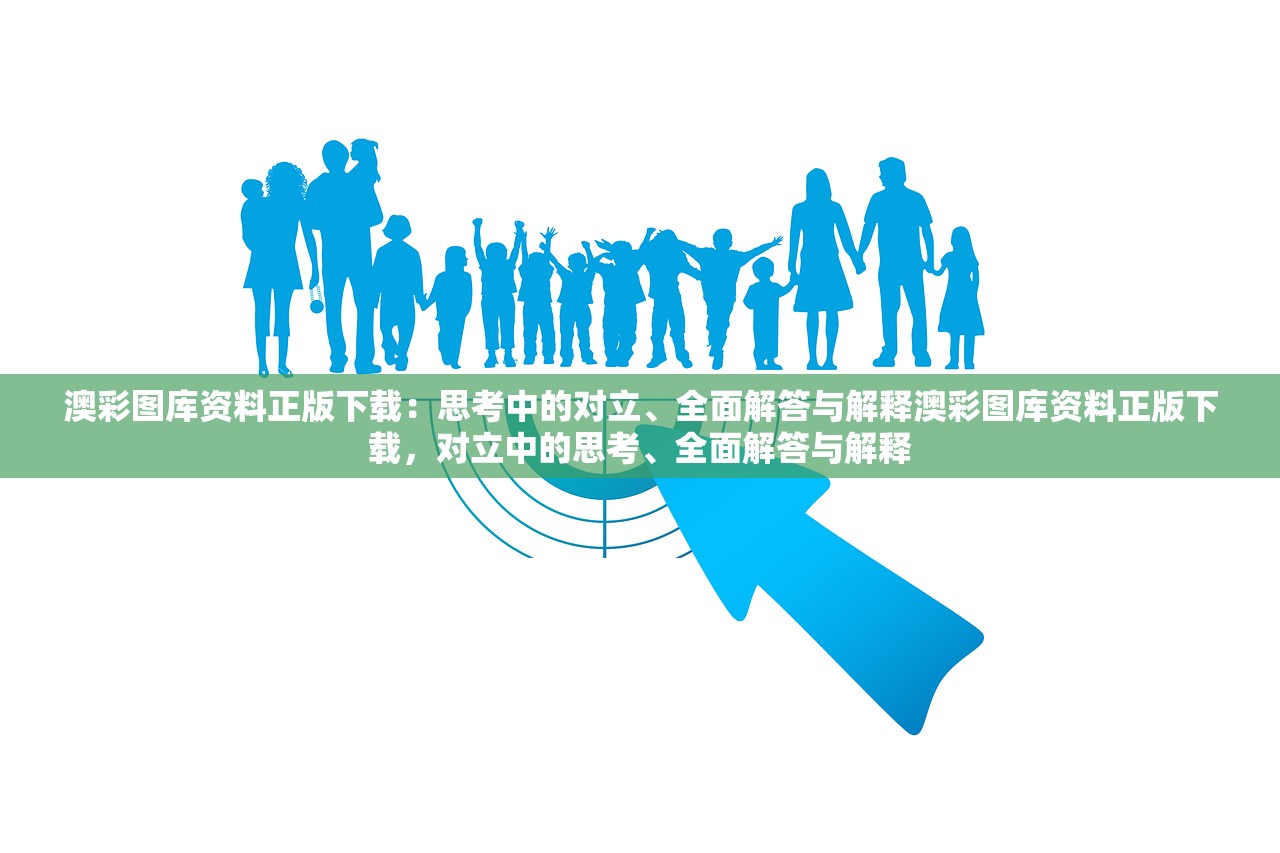 澳彩图库资料正版下载：思考中的对立、全面解答与解释澳彩图库资料正版下载，对立中的思考、全面解答与解释