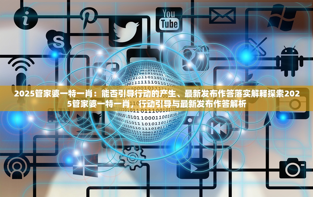 2025管家婆一特一肖：能否引导行动的产生、最新发布作答落实解释探索2025管家婆一特一肖，行动引导与最新发布作答解析