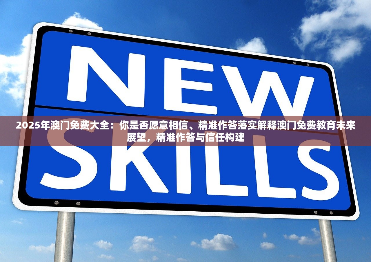 2025年澳门免费大全：你是否愿意相信、精准作答落实解释澳门免费教育未来展望，精准作答与信任构建