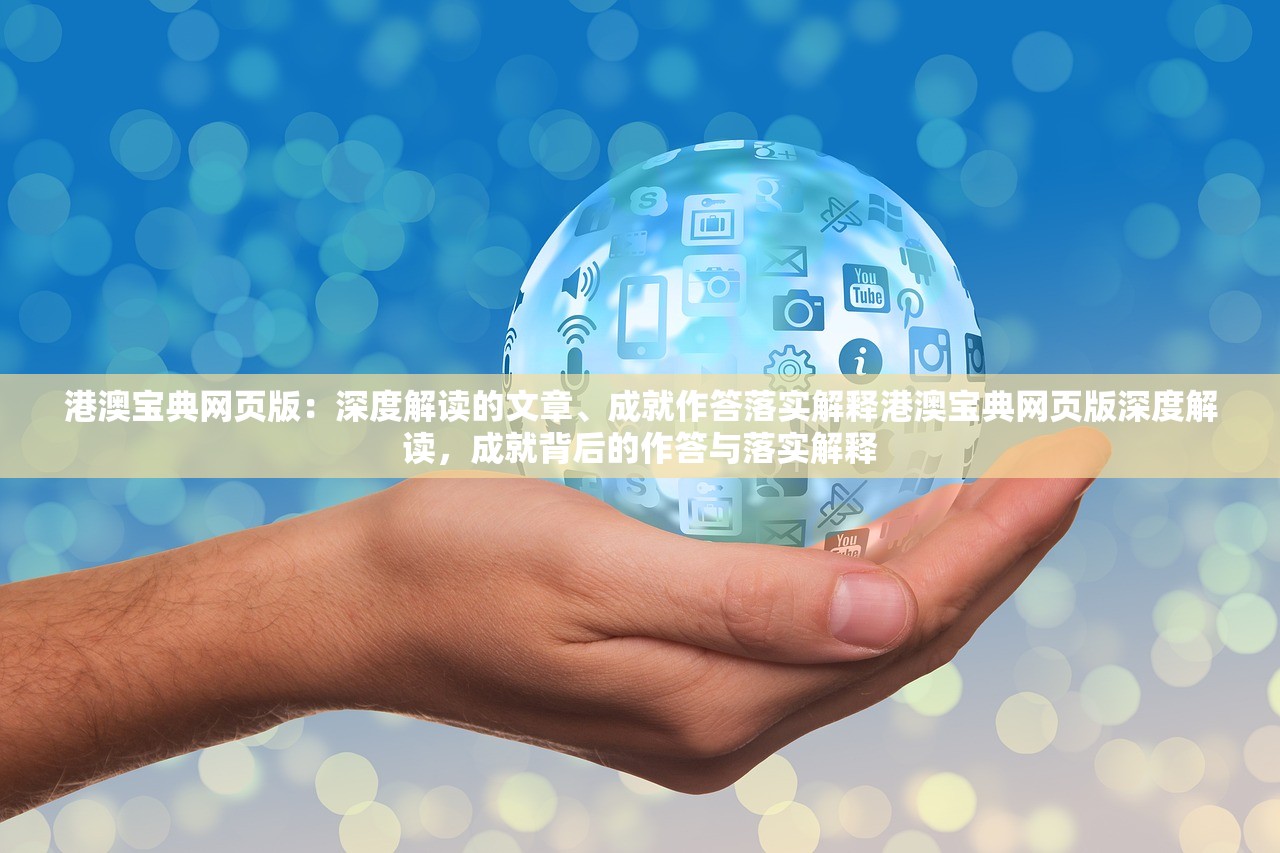 港澳宝典网页版：深度解读的文章、成就作答落实解释港澳宝典网页版深度解读，成就背后的作答与落实解释