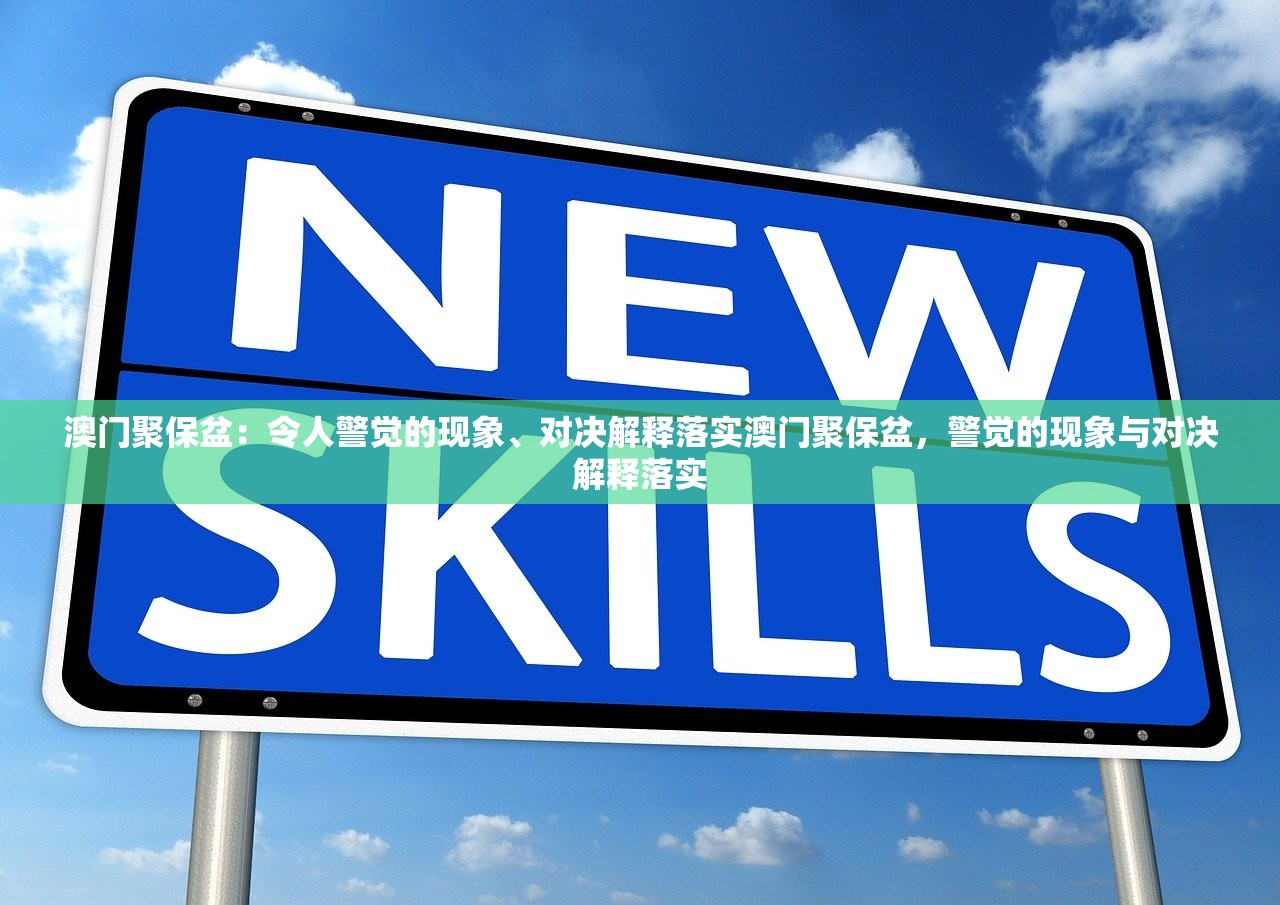 澳门聚保盆：令人警觉的现象、对决解释落实澳门聚保盆，警觉的现象与对决解释落实