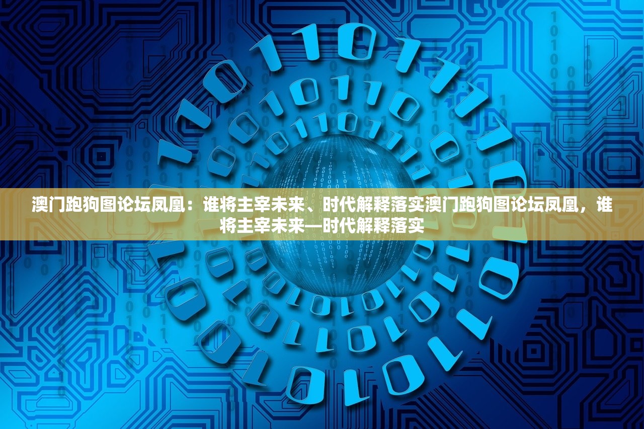 澳门跑狗图论坛凤凰：谁将主宰未来、时代解释落实澳门跑狗图论坛凤凰，谁将主宰未来—时代解释落实