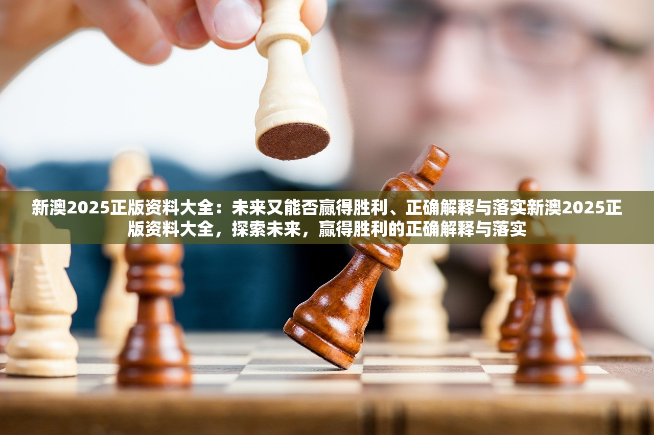 新澳2025正版资料大全:未来又能否赢得胜利、正确解释与落实新澳2025正版资料大全,探索未来,赢得胜利的正确解释与落实 新澳2025正版资料大全:未来又能否赢得胜利、正确解释与落实新澳2025正版资料大全,探索未来,赢得胜利的正确解释与落实