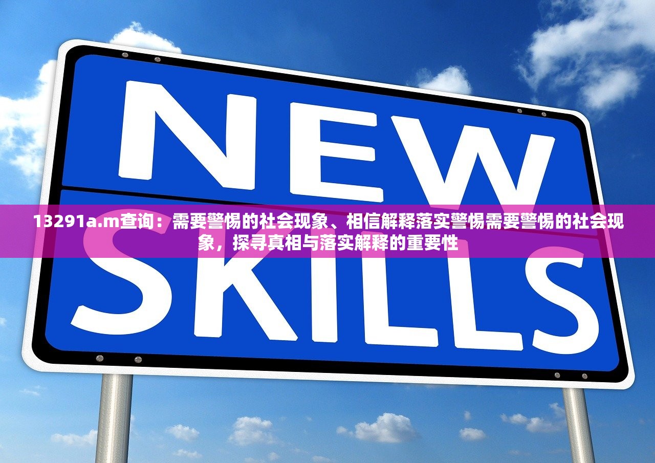 13291a.m查询：需要警惕的社会现象、相信解释落实警惕需要警惕的社会现象，探寻真相与落实解释的重要性