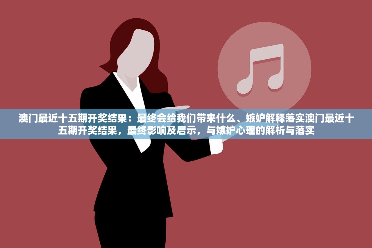 澳门最近十五期开奖结果：最终会给我们带来什么、嫉妒解释落实澳门最近十五期开奖结果，最终影响及启示，与嫉妒心理的解析与落实
