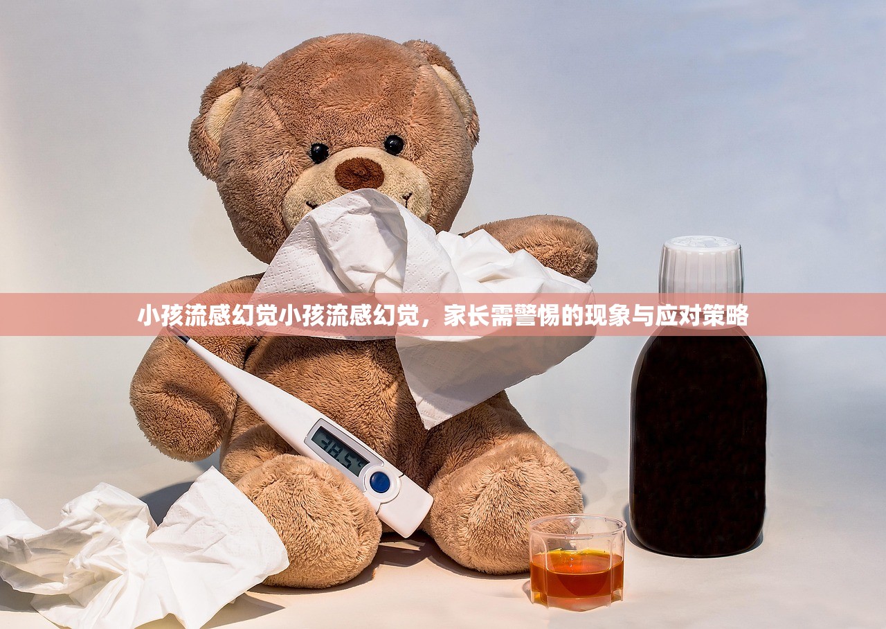 小孩流感幻觉小孩流感幻觉,家长需警惕的现象与应对策略 小孩流感幻觉小孩流感幻觉,家长需警惕的现象与应对策略