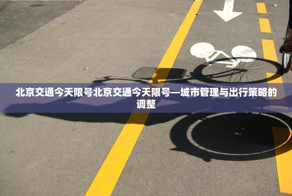 北京交通今天限号北京交通今天限号—城市管理与出行策略的调整